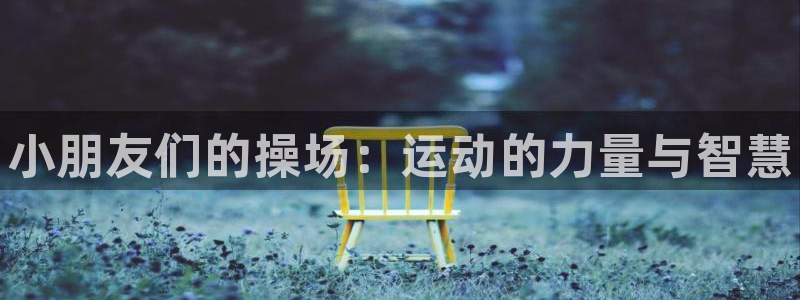 vsport体育官网下载平台注册要钱吗安全吗：小朋友