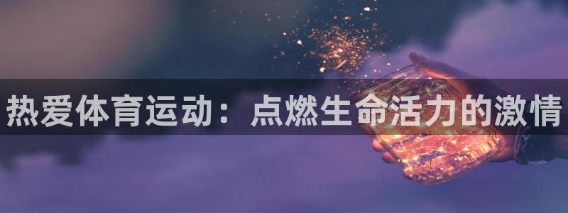 vsport体育官方正版app集团官网首页网址：热爱
