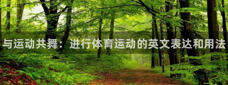 vsport体育官网下载平台注册要钱吗：与运动共舞：