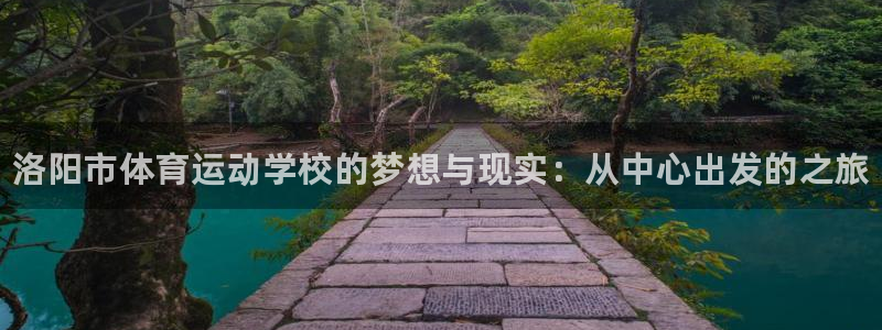 vsport体育官网下载软件：洛阳市体育运动学校的梦想与现实