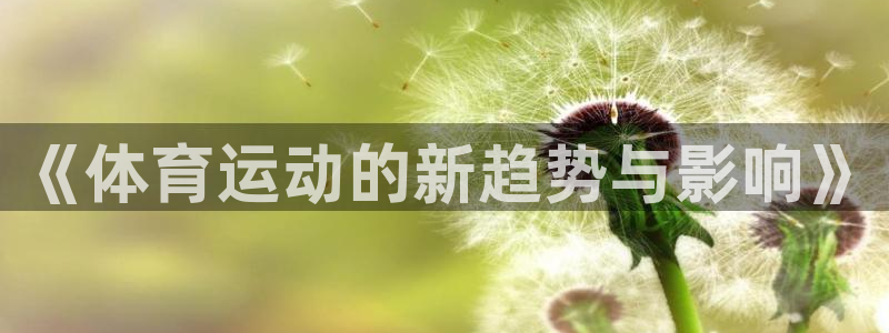 vsport体育官方正版app代理：《体育运动的新趋势与影响