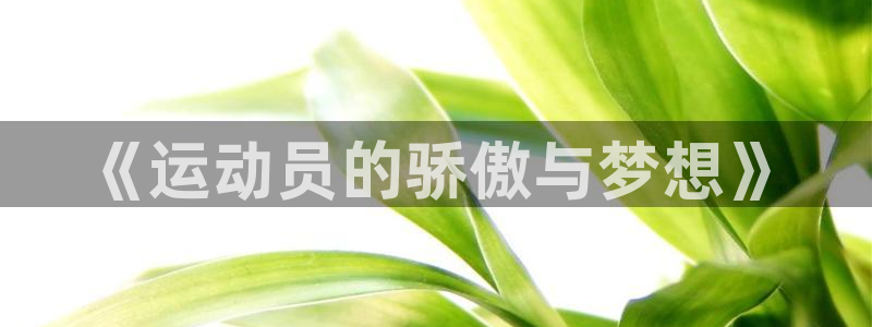 vsport体育官网下载招商电话是多少：《运动员的骄傲与梦想