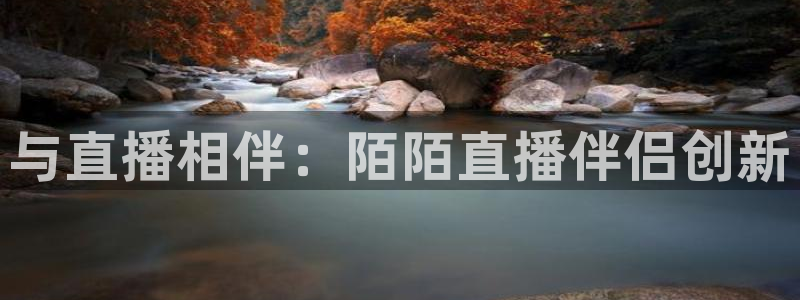 nba火凤体育免费直播：与直播相伴：陌陌直播伴侣创新