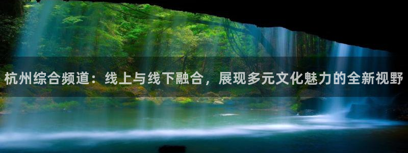 火凤免费观看体育直播：杭州综合频道：线上与线下融合，展现多元文化魅力的全新视野