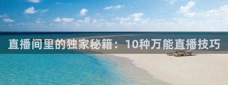 火凤体育免费直播入口：直播间里的独家秘籍：10种万能直播技巧