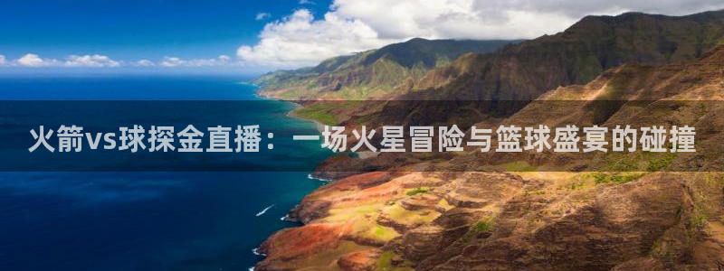 nba直播火凤直播：火箭vs球探金直播：一场火星冒险与篮球盛宴的碰撞