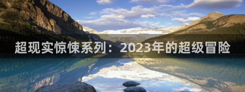 火凤体育直播：超现实惊悚系列：2023年的超级冒险