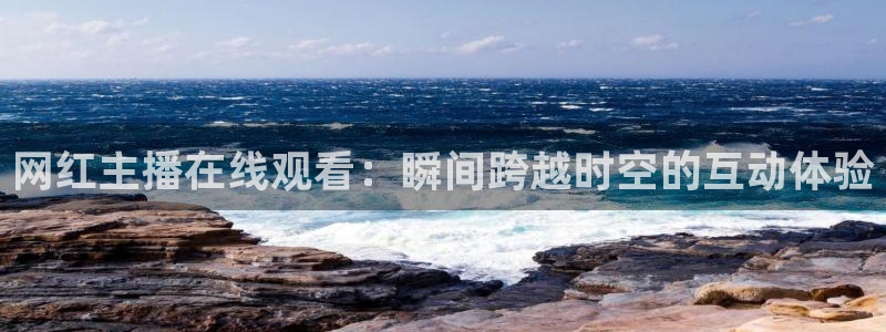火凤直播nba：网红主播在线观看：瞬间跨越时空的互动体验